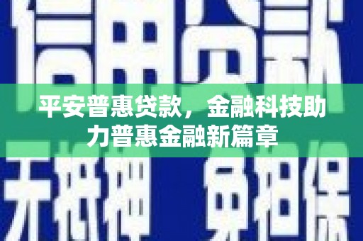 疏附平安普惠贷款，金融科技助力普惠金融新篇章