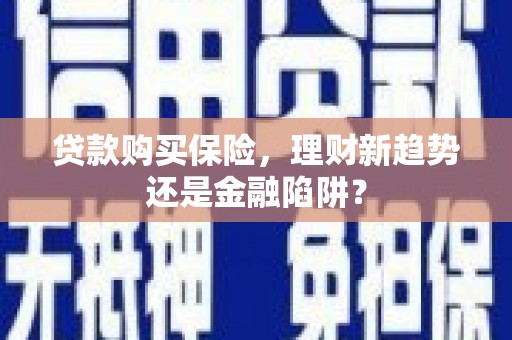 疏附贷款购买保险，理财新趋势还是金融陷阱？