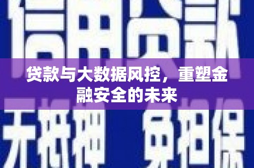 疏附贷款与大数据风控，重塑金融安全的未来