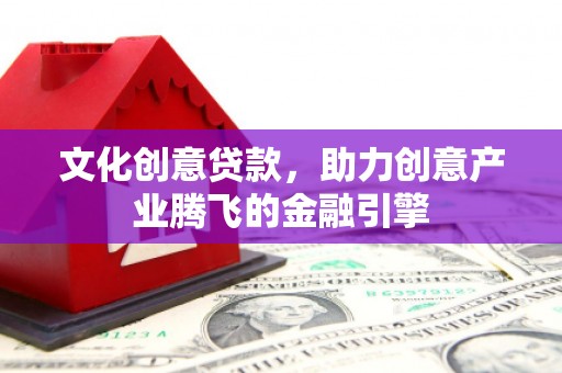 疏附文化创意贷款，助力创意产业腾飞的金融引擎