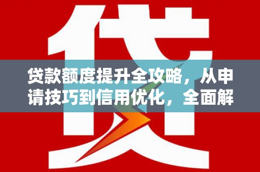 疏附贷款额度提升全攻略，从申请技巧到信用优化，全面解析