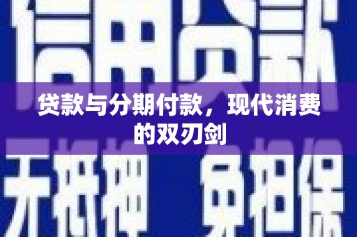 疏附贷款与分期付款，现代消费的双刃剑