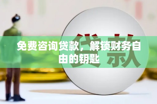 疏附免费咨询贷款，解锁财务自由的钥匙