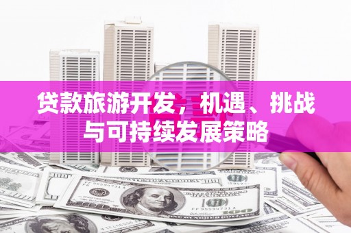 疏附贷款旅游开发，机遇、挑战与可持续发展策略