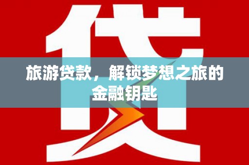 疏附旅游贷款，解锁梦想之旅的金融钥匙