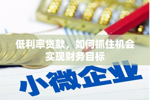 疏附低利率贷款，如何抓住机会实现财务目标