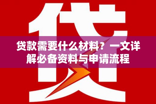 疏附贷款需要什么材料？一文详解必备资料与申请流程