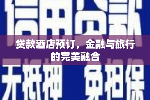 疏附贷款酒店预订，金融与旅行的完美融合