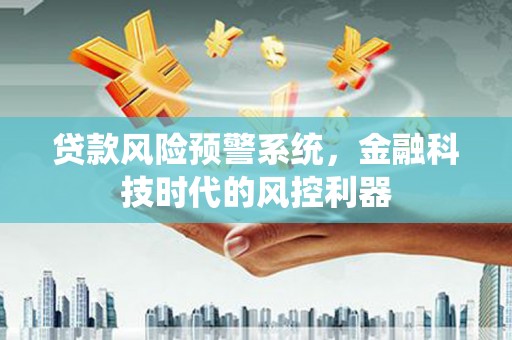 疏附贷款风险预警系统，金融科技时代的风控利器