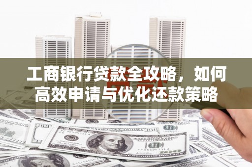 疏附工商银行贷款全攻略，如何高效申请与优化还款策略