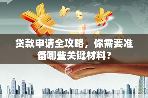 疏附贷款申请全攻略，你需要准备哪些关键材料？