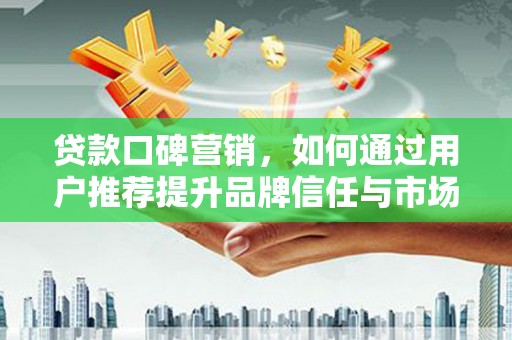 疏附贷款口碑营销，如何通过用户推荐提升品牌信任与市场份额