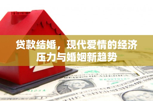 疏附贷款结婚，现代爱情的经济压力与婚姻新趋势