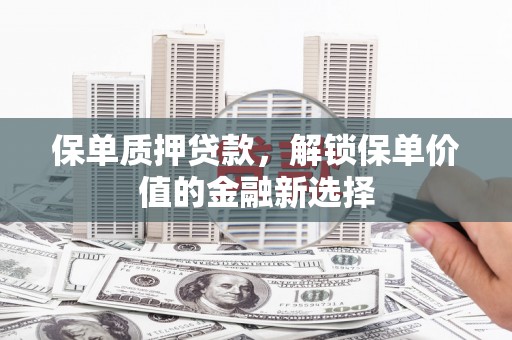 疏附保单质押贷款，解锁保单价值的金融新选择