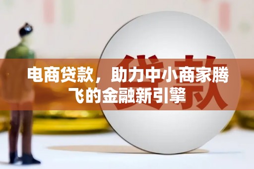 疏附电商贷款，助力中小商家腾飞的金融新引擎