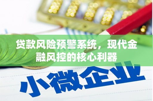疏附贷款风险预警系统，现代金融风控的核心利器