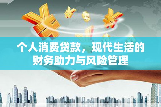 疏附个人消费贷款，现代生活的财务助力与风险管理