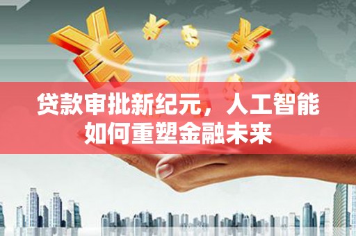 疏附贷款审批新纪元，人工智能如何重塑金融未来
