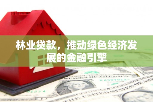 疏附林业贷款，推动绿色经济发展的金融引擎