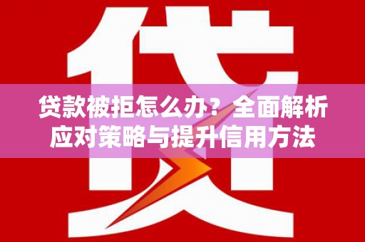疏附贷款被拒怎么办？全面解析应对策略与提升信用方法