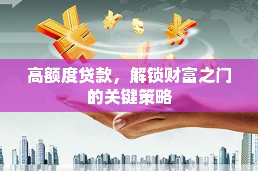 疏附高额度贷款，解锁财富之门的关键策略