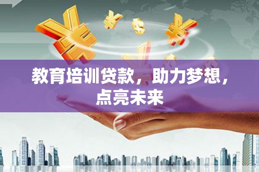 疏附教育培训贷款，助力梦想，点亮未来