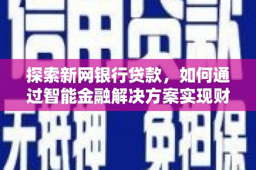 疏附探索新网银行贷款，如何通过智能金融解决方案实现财富增长