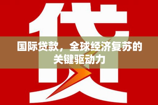 疏附国际贷款，全球经济复苏的关键驱动力