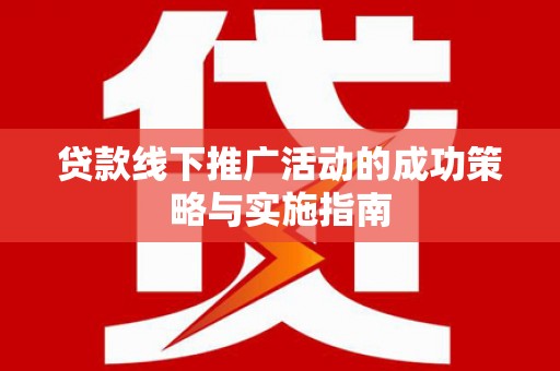 疏附贷款线下推广活动的成功策略与实施指南
