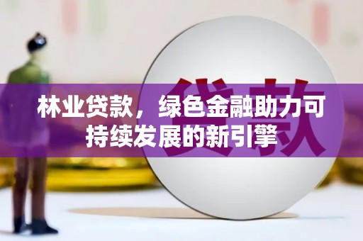 疏附林业贷款，绿色金融助力可持续发展的新引擎