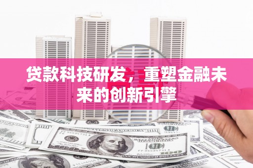 疏附贷款科技研发，重塑金融未来的创新引擎