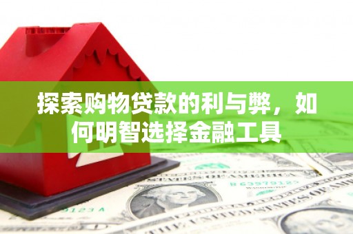 疏附探索购物贷款的利与弊，如何明智选择金融工具