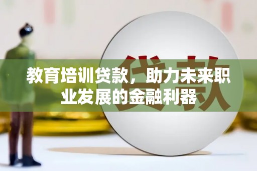 疏附教育培训贷款，助力未来职业发展的金融利器