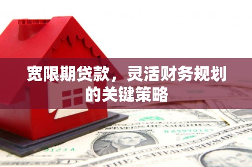 疏附宽限期贷款，灵活财务规划的关键策略