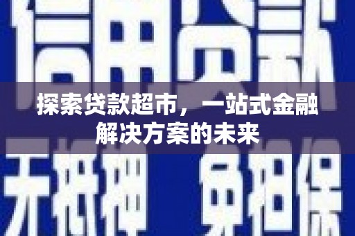 疏附探索贷款超市，一站式金融解决方案的未来