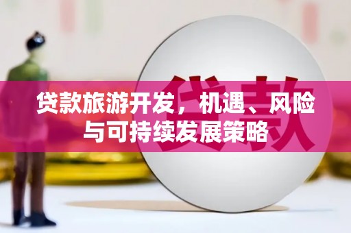 疏附贷款旅游开发，机遇、风险与可持续发展策略