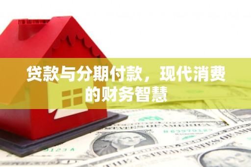 疏附贷款与分期付款，现代消费的财务智慧