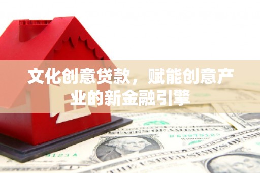 疏附文化创意贷款，赋能创意产业的新金融引擎