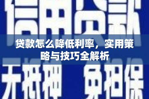 疏附贷款怎么降低利率，实用策略与技巧全解析
