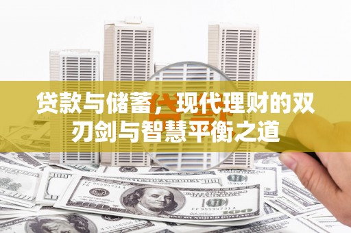 疏附贷款与储蓄，现代理财的双刃剑与智慧平衡之道