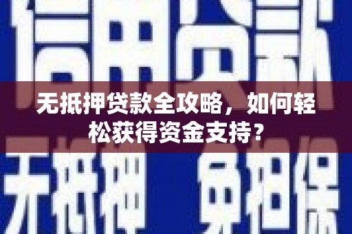 疏附无抵押贷款全攻略，如何轻松获得资金支持？