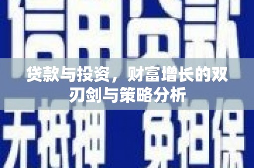 疏附贷款与投资，财富增长的双刃剑与策略分析
