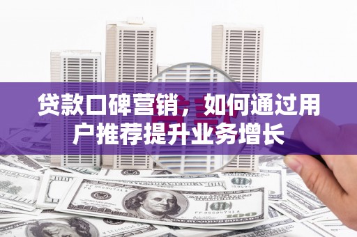 疏附贷款口碑营销，如何通过用户推荐提升业务增长