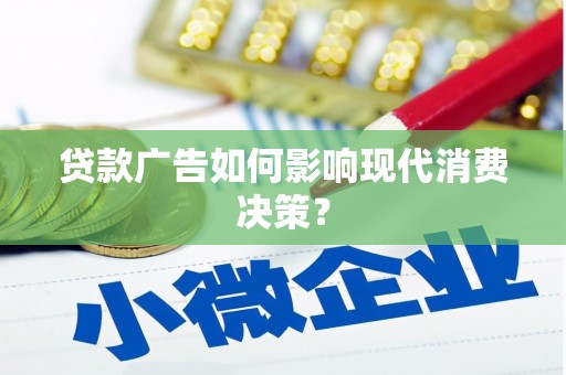 疏附贷款广告如何影响现代消费决策？