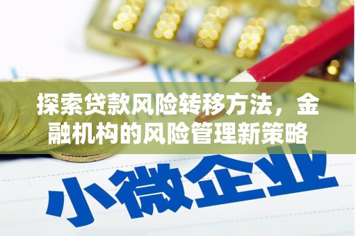 疏附探索贷款风险转移方法，金融机构的风险管理新策略
