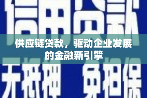 疏附供应链贷款，驱动企业发展的金融新引擎