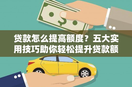 疏附贷款怎么提高额度？五大实用技巧助你轻松提升贷款额度
