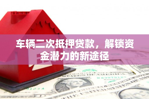 疏附车辆二次抵押贷款，解锁资金潜力的新途径