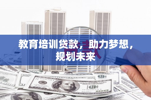 疏附教育培训贷款，助力梦想，规划未来
