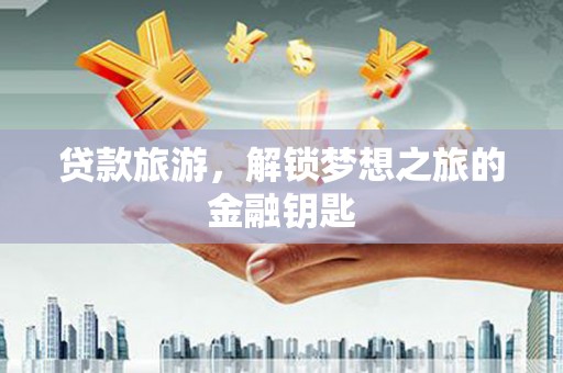 疏附贷款旅游，解锁梦想之旅的金融钥匙